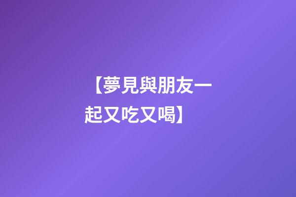 【夢見與朋友一起又吃又喝】