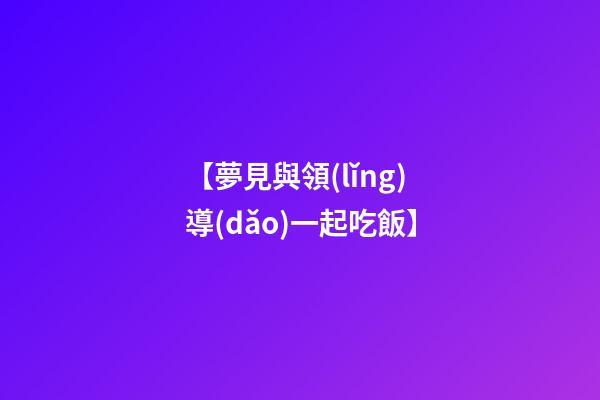 【夢見與領(lǐng)導(dǎo)一起吃飯】