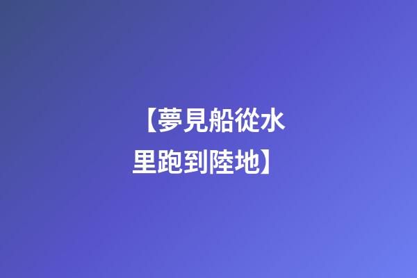 【夢見船從水里跑到陸地】