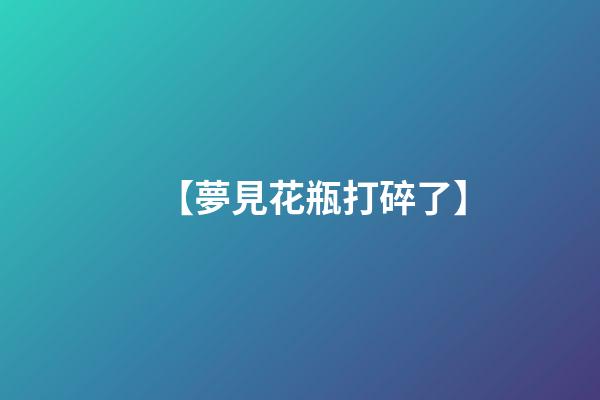 【夢見花瓶打碎了】