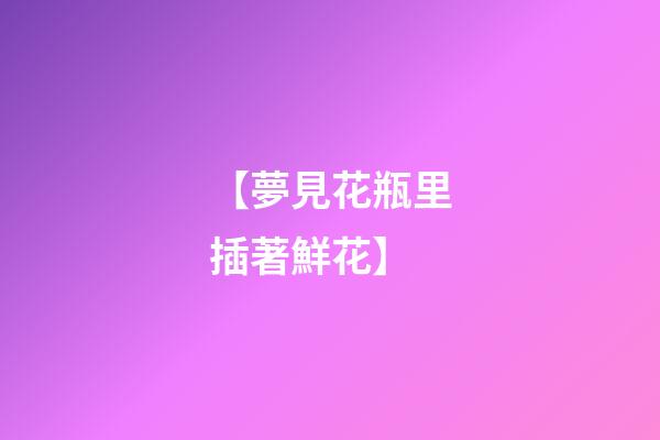 【夢見花瓶里插著鮮花】