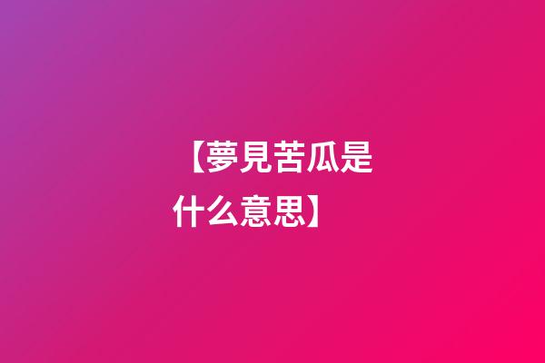 【夢見苦瓜是什么意思】