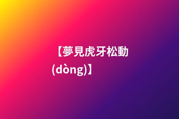 【夢見虎牙松動(dòng)】