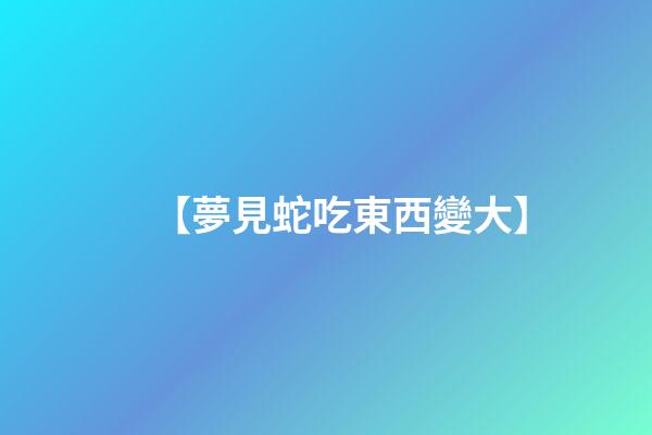 【夢見蛇吃東西變大】