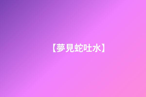 【夢見蛇吐水】