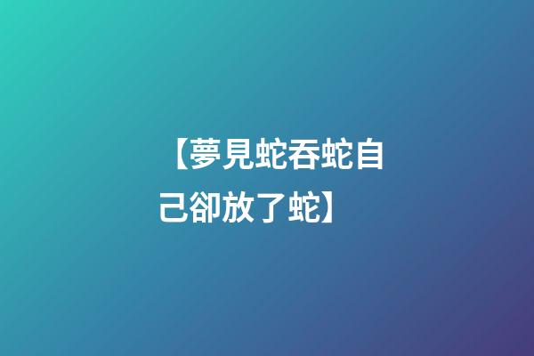 【夢見蛇吞蛇自己卻放了蛇】