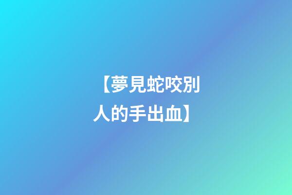 【夢見蛇咬別人的手出血】