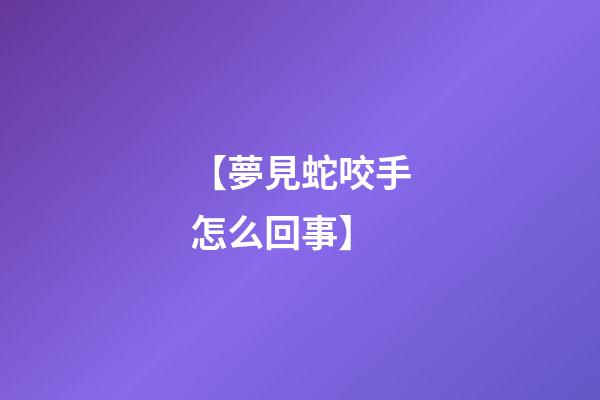 【夢見蛇咬手怎么回事】