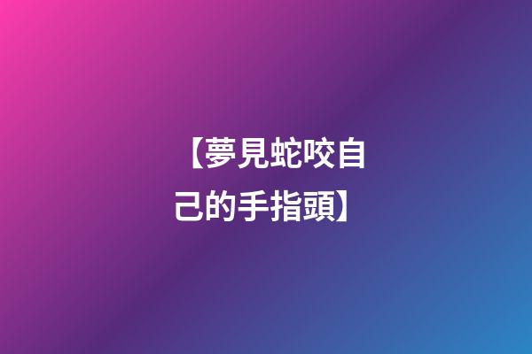 【夢見蛇咬自己的手指頭】