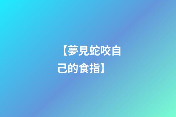 【夢見蛇咬自己的食指】