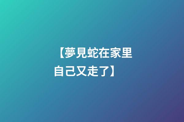 【夢見蛇在家里自己又走了】