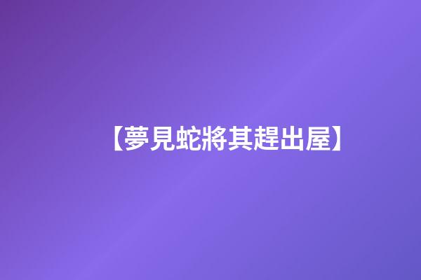 【夢見蛇將其趕出屋】