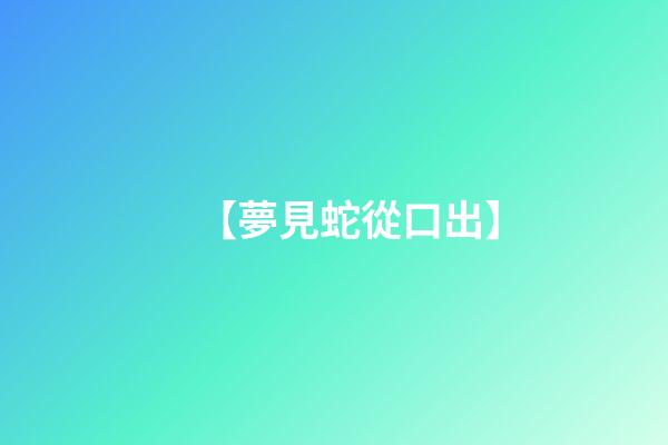 【夢見蛇從口出】
