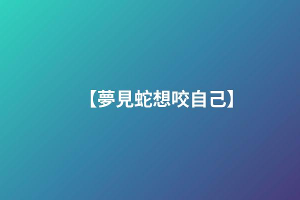 【夢見蛇想咬自己】