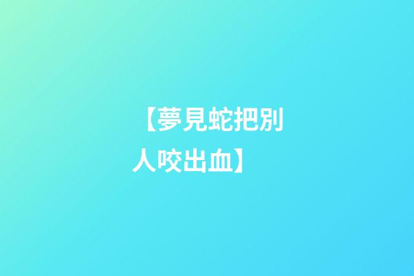 【夢見蛇把別人咬出血】