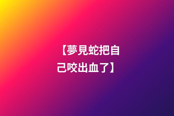 【夢見蛇把自己咬出血了】