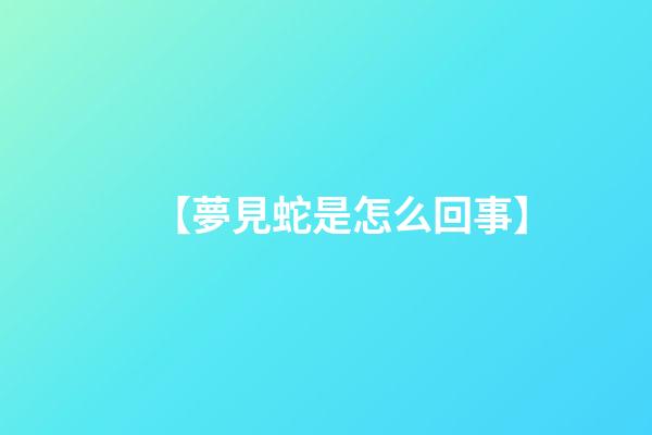 【夢見蛇是怎么回事】