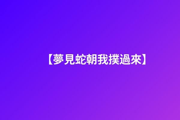 【夢見蛇朝我撲過來】