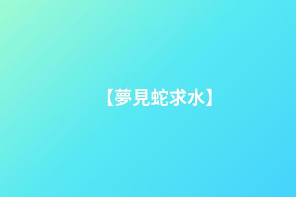 【夢見蛇求水】