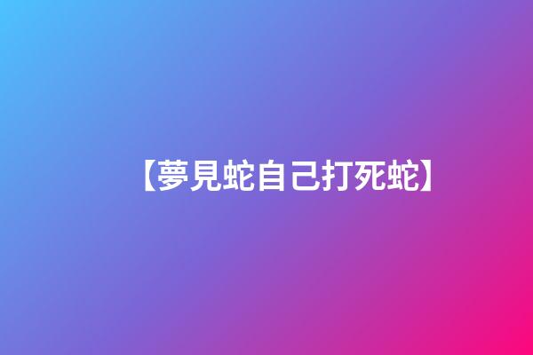 【夢見蛇自己打死蛇】