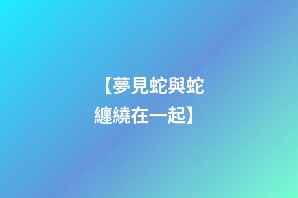 【夢見蛇與蛇纏繞在一起】