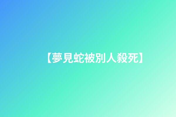 【夢見蛇被別人殺死】