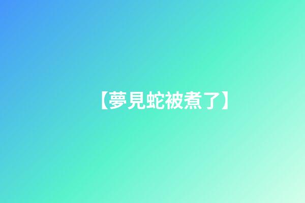 【夢見蛇被煮了】