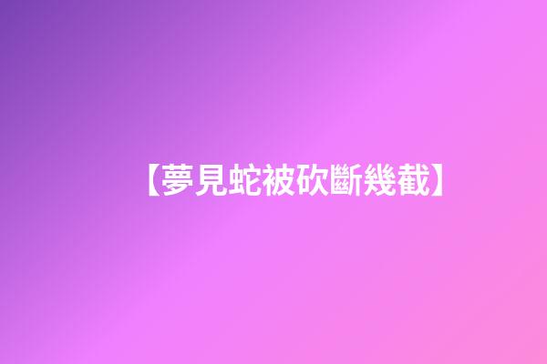 【夢見蛇被砍斷幾截】