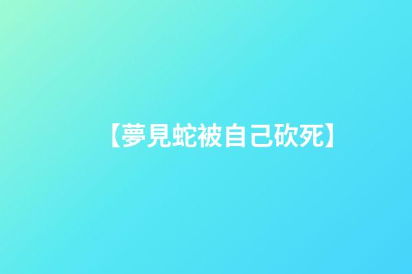 【夢見蛇被自己砍死】