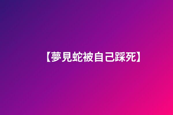 【夢見蛇被自己踩死】