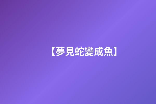 【夢見蛇變成魚】