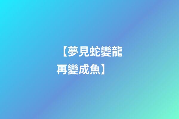 【夢見蛇變龍再變成魚】