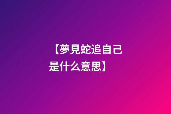【夢見蛇追自己是什么意思】