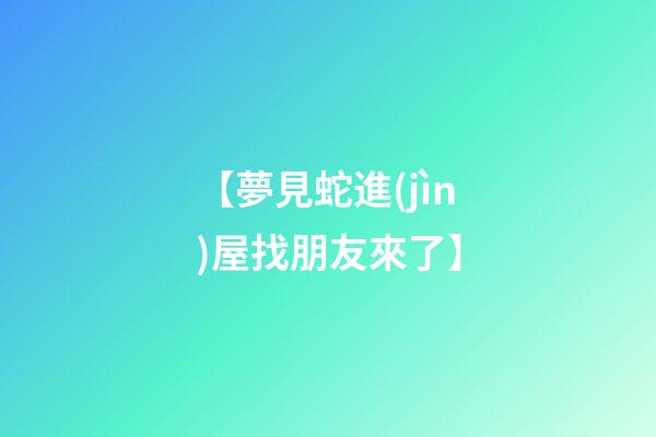 【夢見蛇進(jìn)屋找朋友來了】