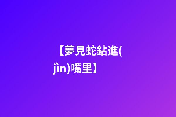 【夢見蛇鉆進(jìn)嘴里】