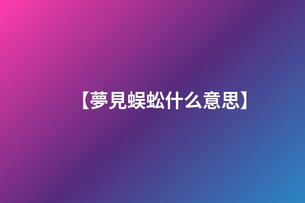 【夢見蜈蚣什么意思】