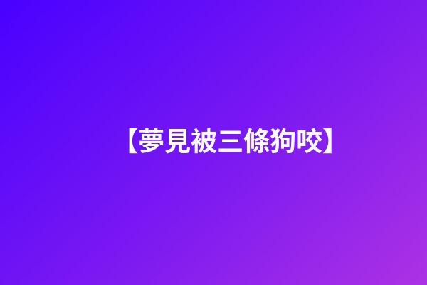 【夢見被三條狗咬】