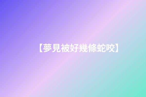 【夢見被好幾條蛇咬】