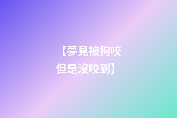 【夢見被狗咬但是沒咬到】