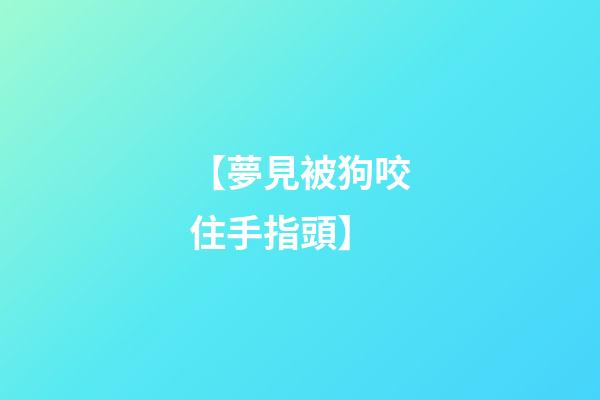 【夢見被狗咬住手指頭】