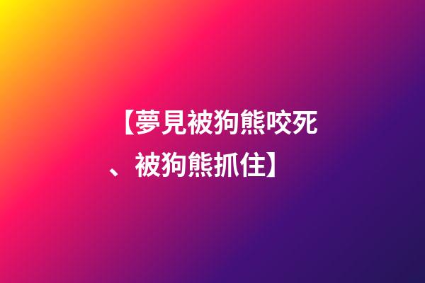 【夢見被狗熊咬死、被狗熊抓住】