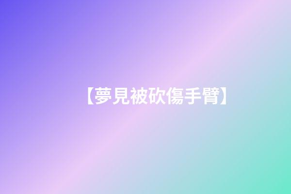 【夢見被砍傷手臂】