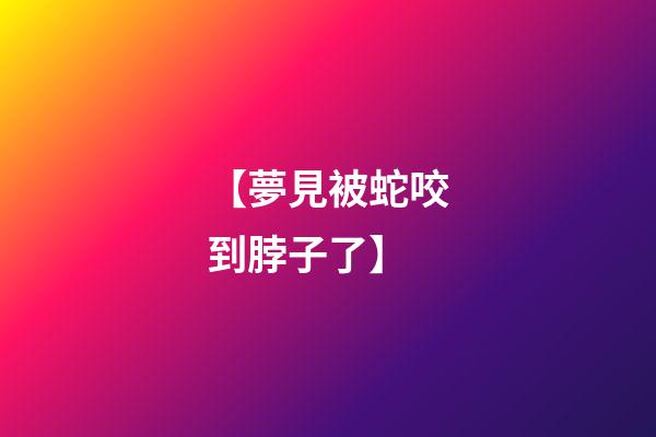 【夢見被蛇咬到脖子了】