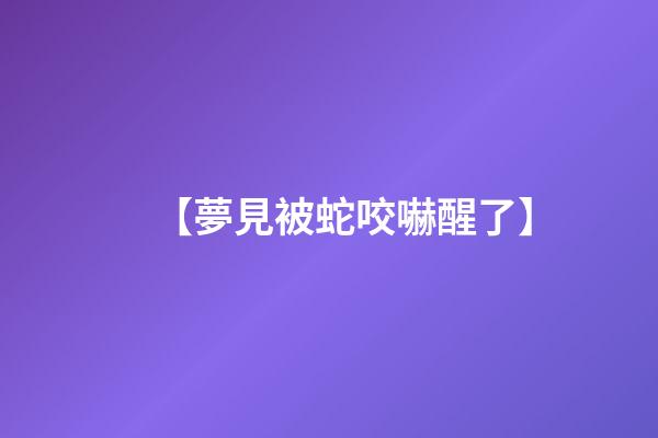 【夢見被蛇咬嚇醒了】