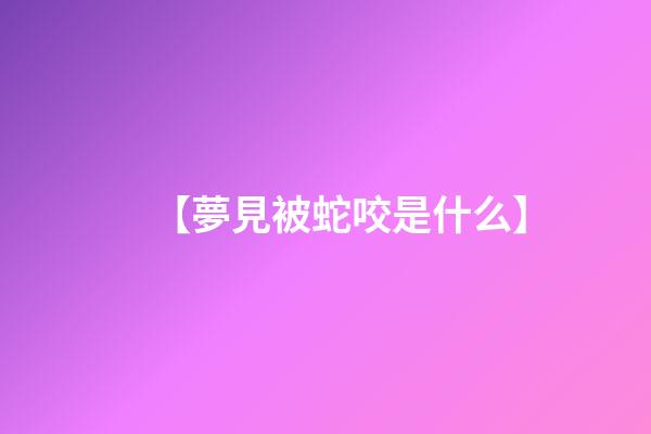 【夢見被蛇咬是什么】