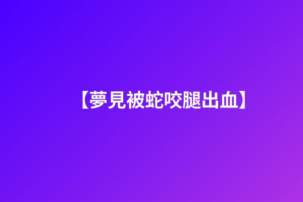 【夢見被蛇咬腿出血】