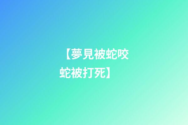 【夢見被蛇咬蛇被打死】
