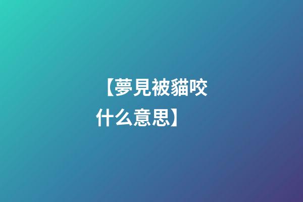 【夢見被貓咬什么意思】