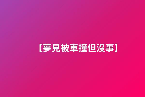 【夢見被車撞但沒事】