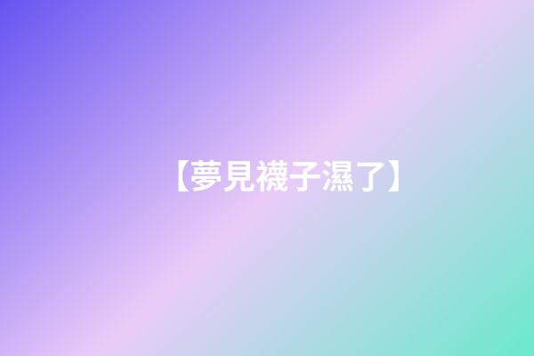 【夢見襪子濕了】